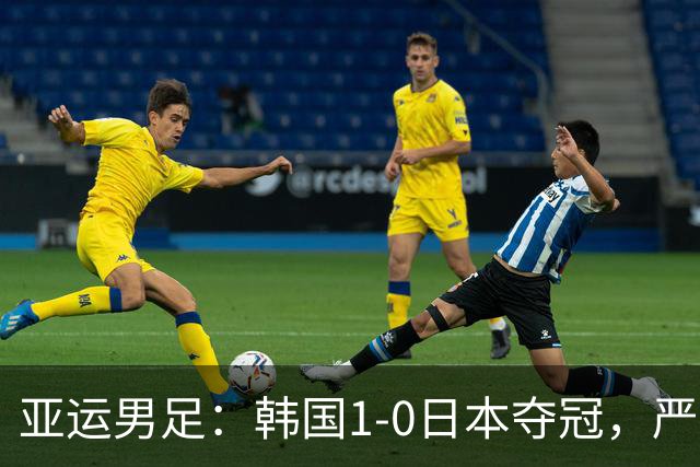 亚运男足：韩国1-0日本夺冠，严智星一击制胜