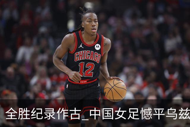全胜纪录作古 中国女足憾平乌兹别克斯坦