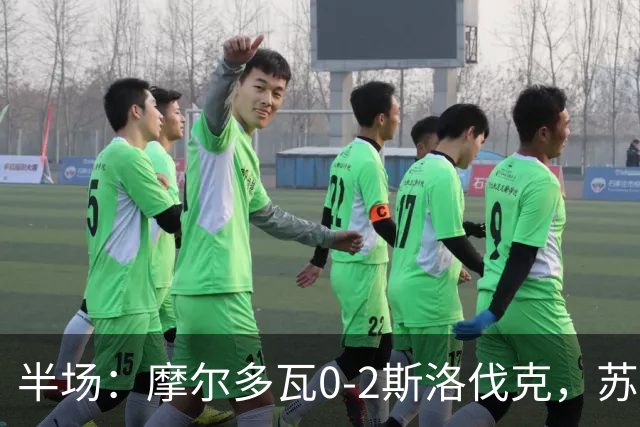 半场：摩尔多瓦0-2斯洛伐克，苏斯洛夫、斯特雷莱茨破门