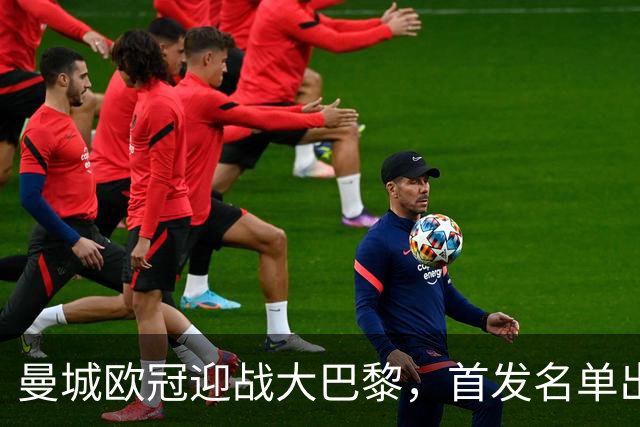 曼城欧冠迎战大巴黎，首发名单出炉：登贝莱回归，两新援坐替补