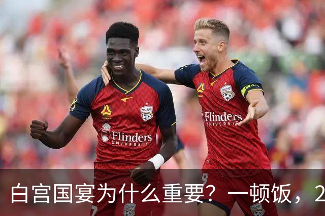 白宫国宴为什么重要？一顿饭，200多年从没吃简单过