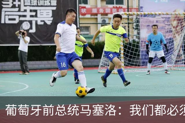 葡萄牙前总统马塞洛：我们都必须团结起来，今天必须赢球