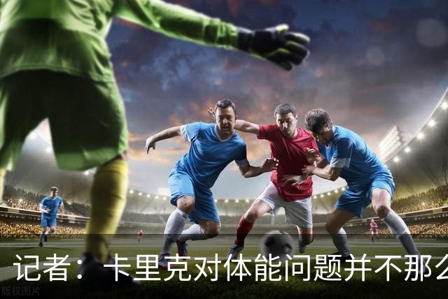 记者：卡里克对体能问题并不那么担忧，有信心扭转球队状态
