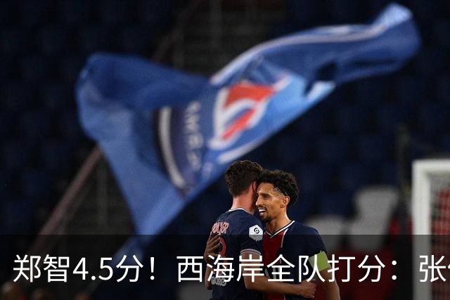 郑智4.5分！西海岸全队打分：张修维最高，戴维森尚可，4将不及格