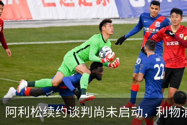 阿利松续约谈判尚未启动，利物浦仍在评估选项